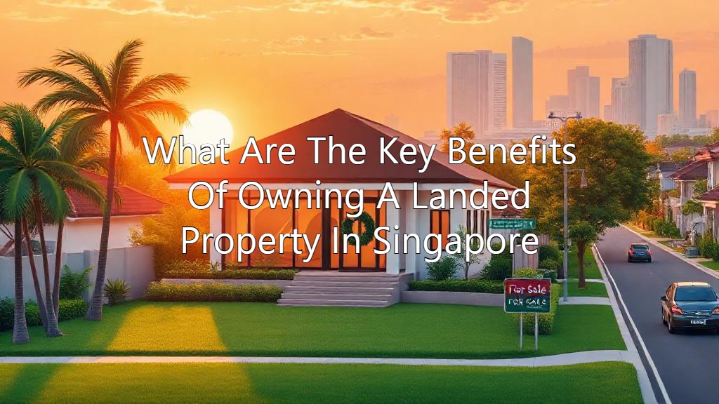 What Are The Key Benefits Of Owning A Landed Property In Singapore ...